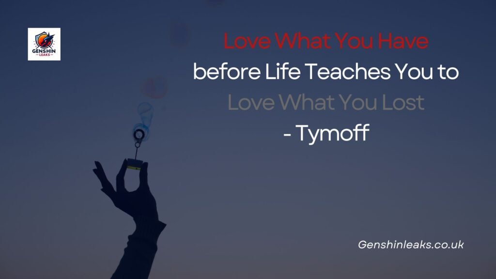 Love What You Have before Life Teaches You to Love What You Lost - Tymoff