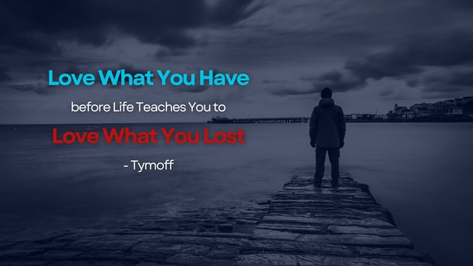 Love what you have, before life teaches you to lov - Tymoff