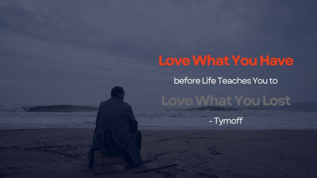 Love What You Have before Life Teaches You to Love What You Lost - Tymoff