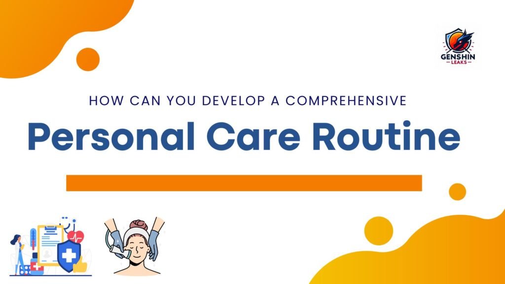 How Can You Develop a Comprehensive Personal Care Routine? - Genshin ...